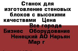  Станок для изготовление стеновых блоков с высокими качествами › Цена ­ 311 592 799 - Все города Бизнес » Оборудование   . Ненецкий АО,Нарьян-Мар г.